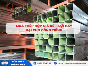 Mua thép hộp giá rẻ lợi hay hại cho công trình
